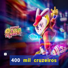 400 mil cruzeiros em reais