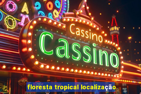 floresta tropical localização