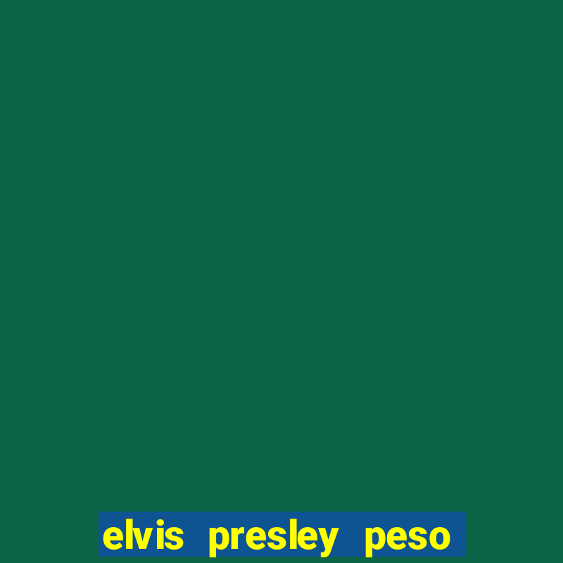 elvis presley peso e altura