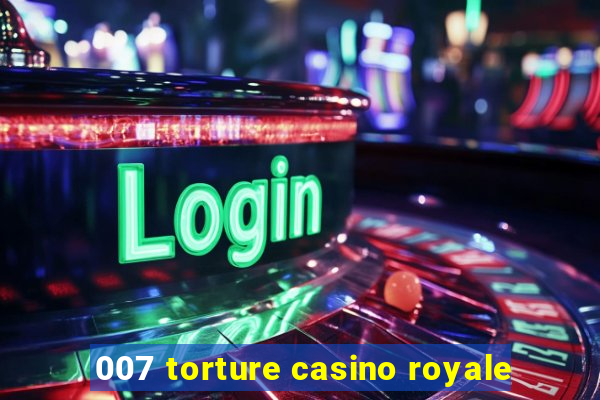 007 torture casino royale