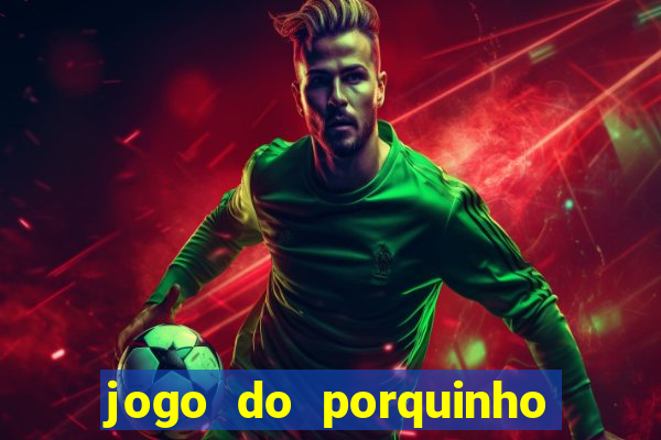 jogo do porquinho de ganhar dinheiro