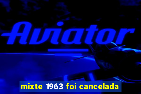 mixte 1963 foi cancelada