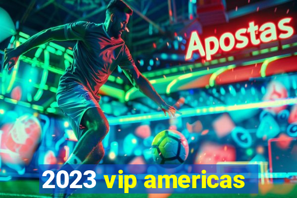 2023 vip americas