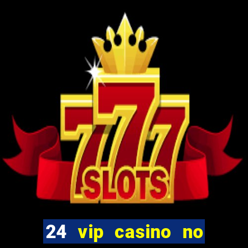 24 vip casino no deposit bonus code