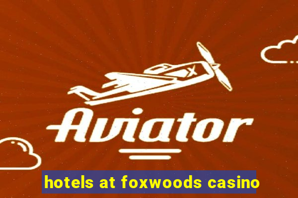 hotels at foxwoods casino