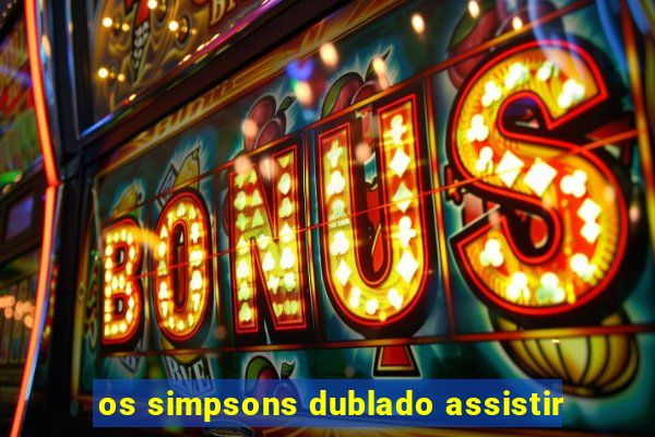 os simpsons dublado assistir