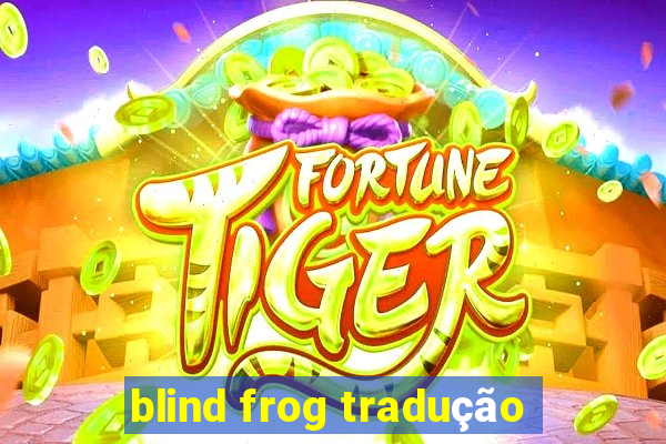 blind frog tradução