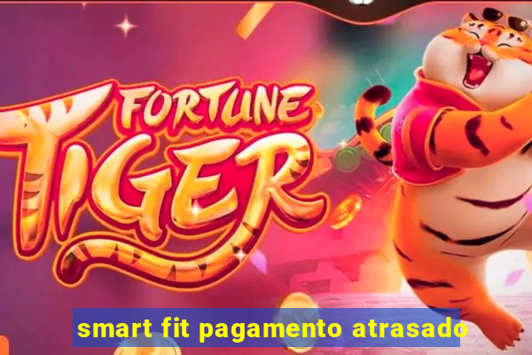 smart fit pagamento atrasado