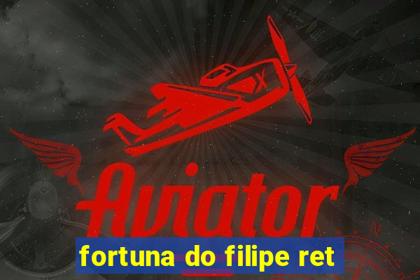 fortuna do filipe ret