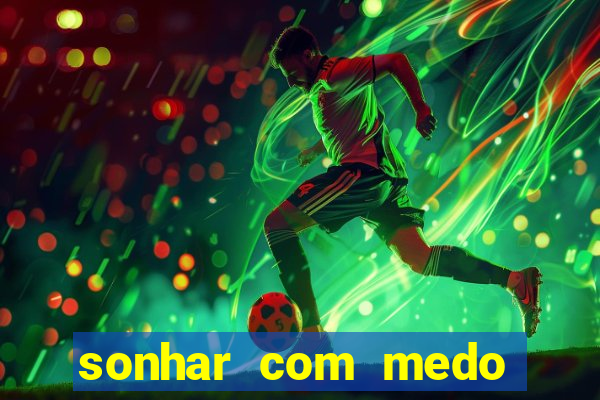 sonhar com medo jogo do bicho