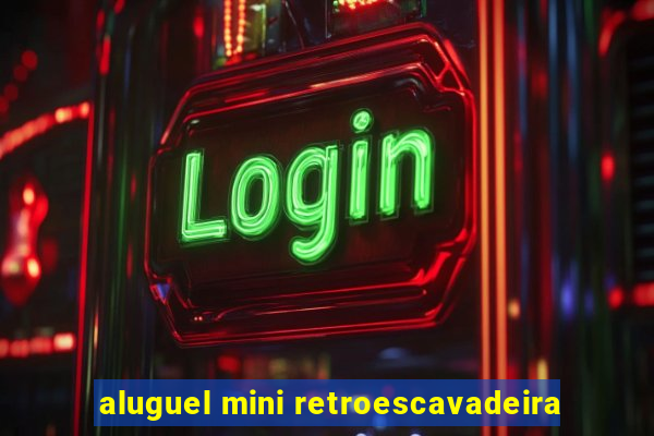 aluguel mini retroescavadeira