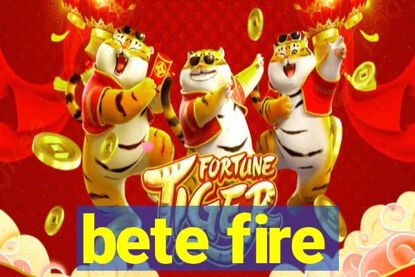 bete fire