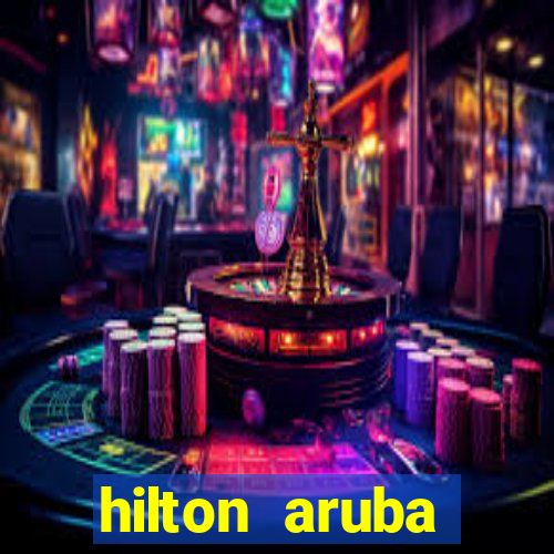 hilton aruba caribbean resort & casino