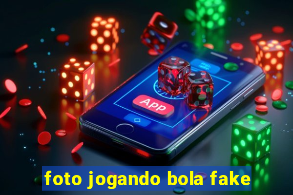 foto jogando bola fake