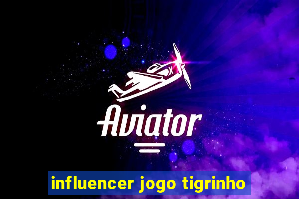 influencer jogo tigrinho