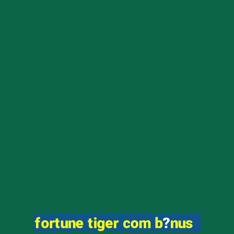 fortune tiger com b?nus