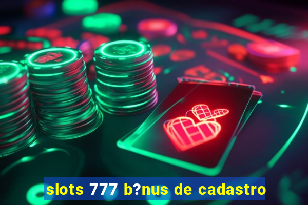 slots 777 b?nus de cadastro