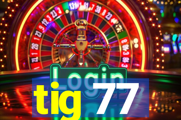 tig 77