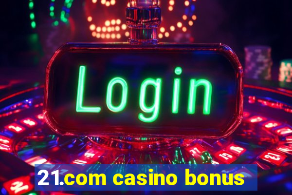 21.com casino bonus