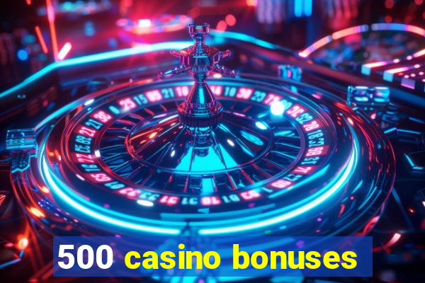 500 casino bonuses