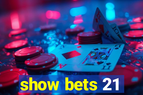 show bets 21