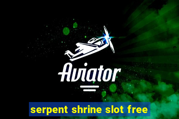 serpent shrine slot free