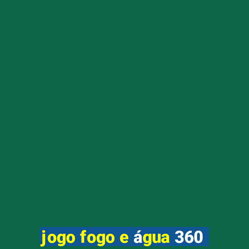 jogo fogo e água 360