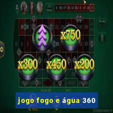 jogo fogo e água 360