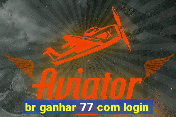 br ganhar 77 com login