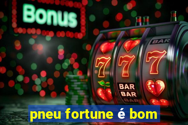 pneu fortune é bom