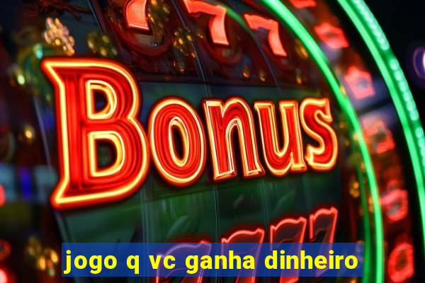 jogo q vc ganha dinheiro