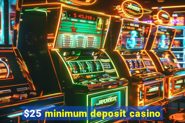 $25 minimum deposit casino