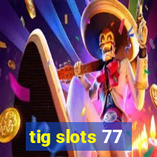 tig slots 77