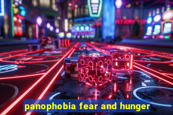 panophobia fear and hunger