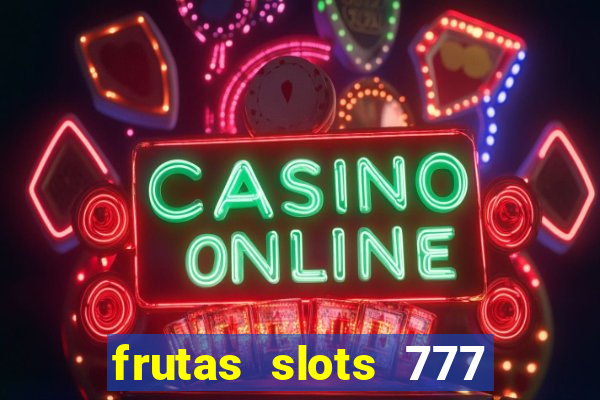 frutas slots 777 paga mesmo