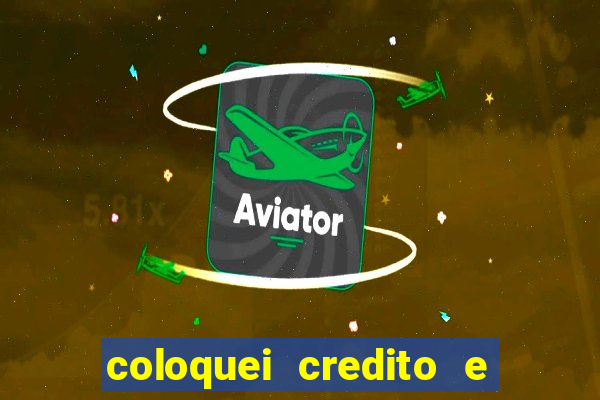 coloquei credito e nao caiu vivo