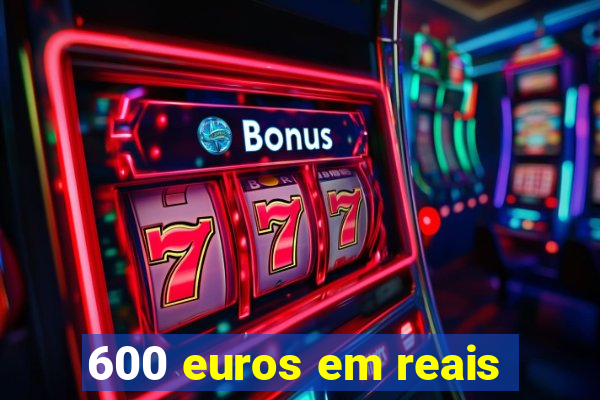 600 euros em reais