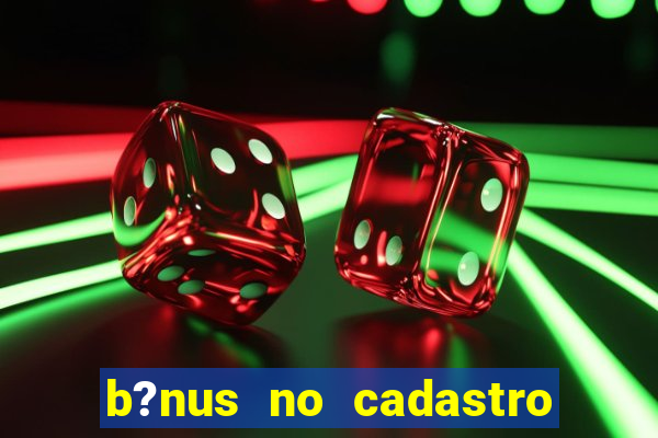 b?nus no cadastro sem deposito