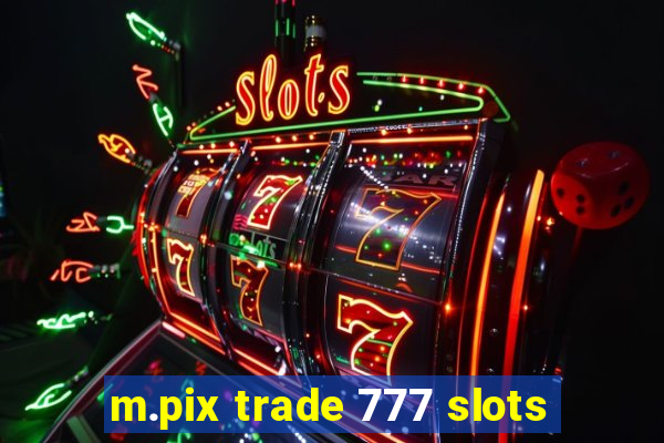 m.pix trade 777 slots