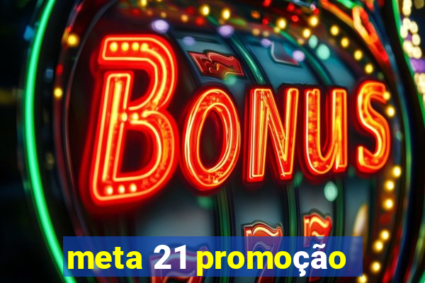 meta 21 promoção