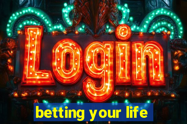 betting your life