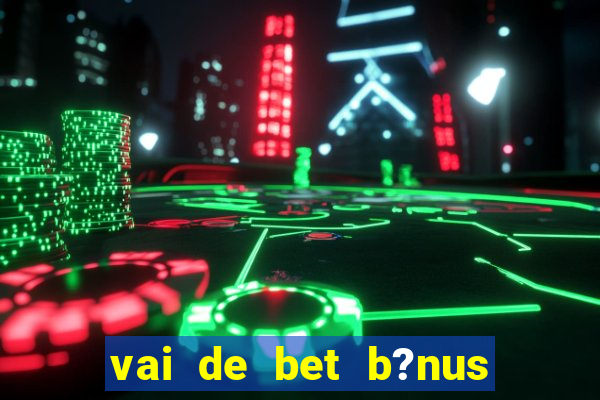 vai de bet b?nus fortune tiger