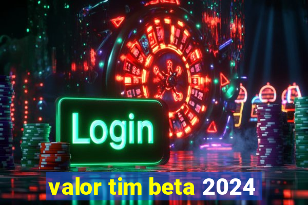 valor tim beta 2024