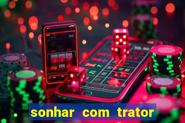 sonhar com trator que bicho jogar