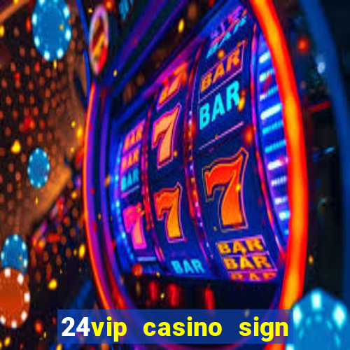 24vip casino sign up bonus