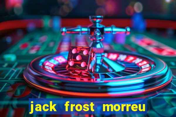 jack frost morreu com quantos anos