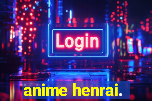 anime henrai.