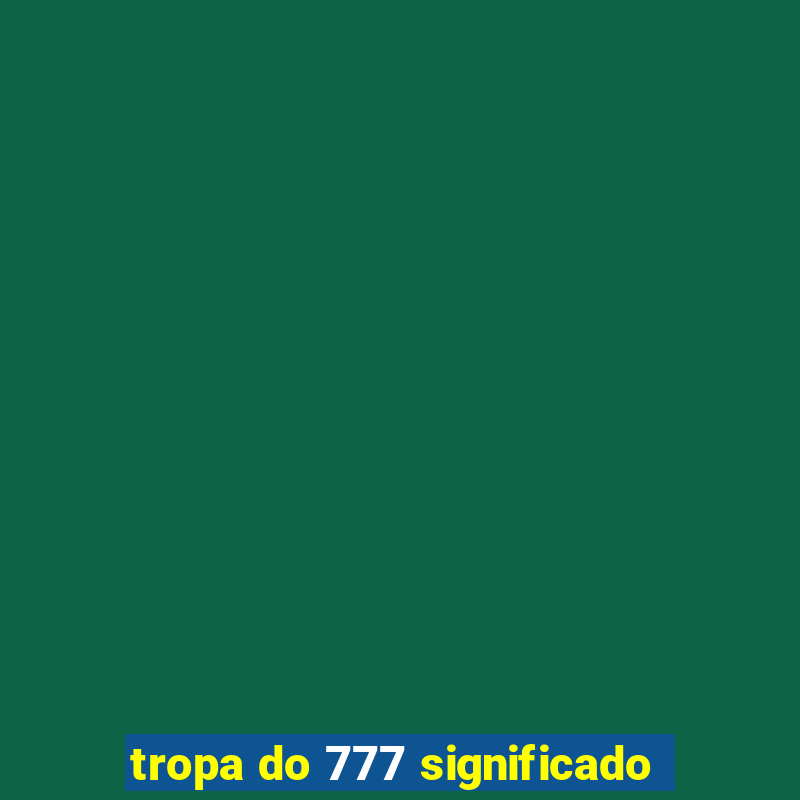 tropa do 777 significado