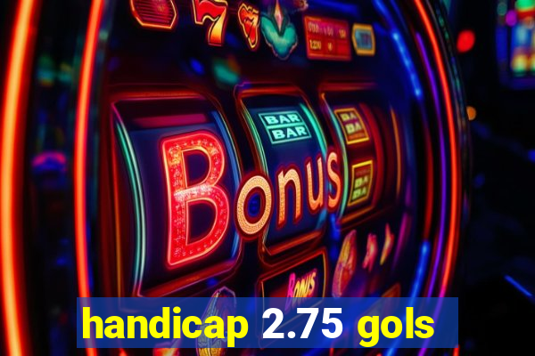 handicap 2.75 gols