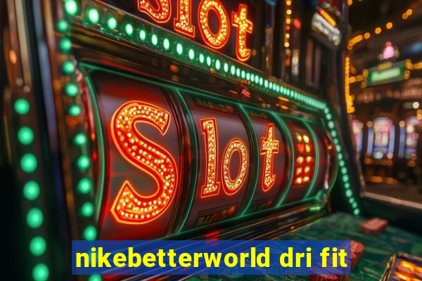 nikebetterworld dri fit